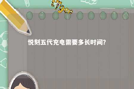 悦刻五代充电需要多长时间
？ 